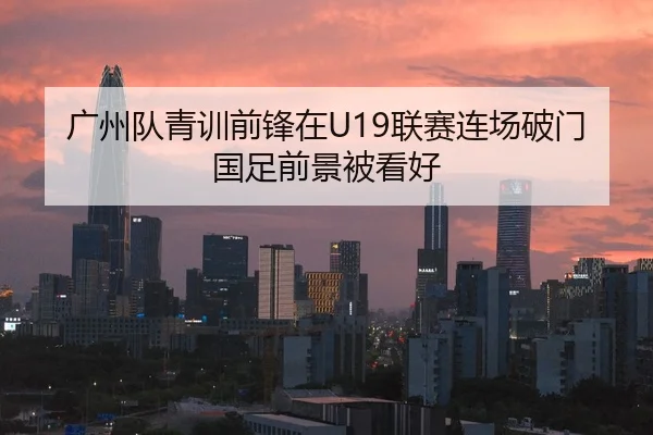 广州队青训前锋在U19联赛连场破门国足前景被看好